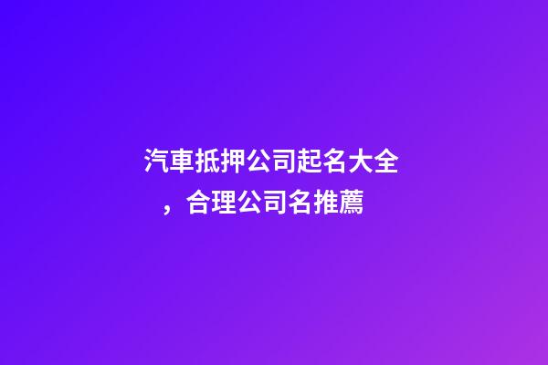 汽車抵押公司起名大全，合理公司名推薦